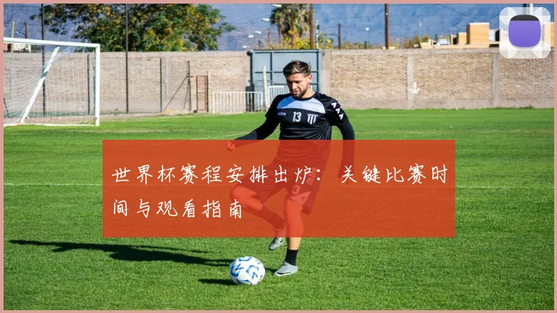 世界杯赛程安排出炉：关键比赛时间与观看指南