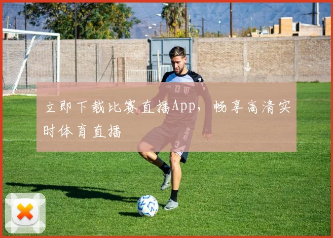 立即下载比赛直播App，畅享高清实时体育直播