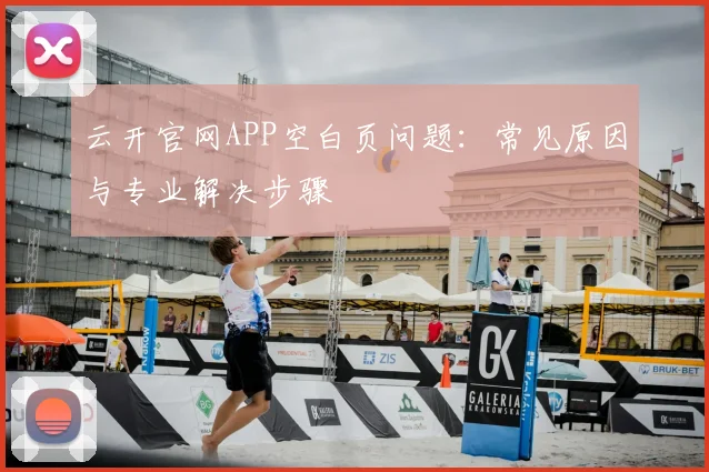 云开官网APP空白页问题：常见原因与专业解决步骤