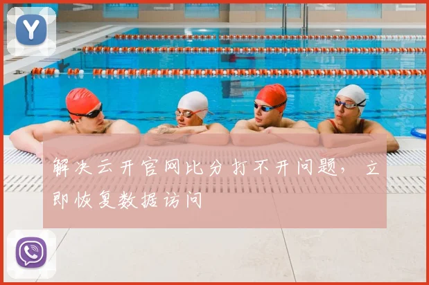 解决云开官网比分打不开问题，立即恢复数据访问