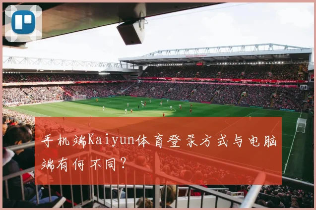 手机端Kaiyun体育登录方式与电脑端有何不同？