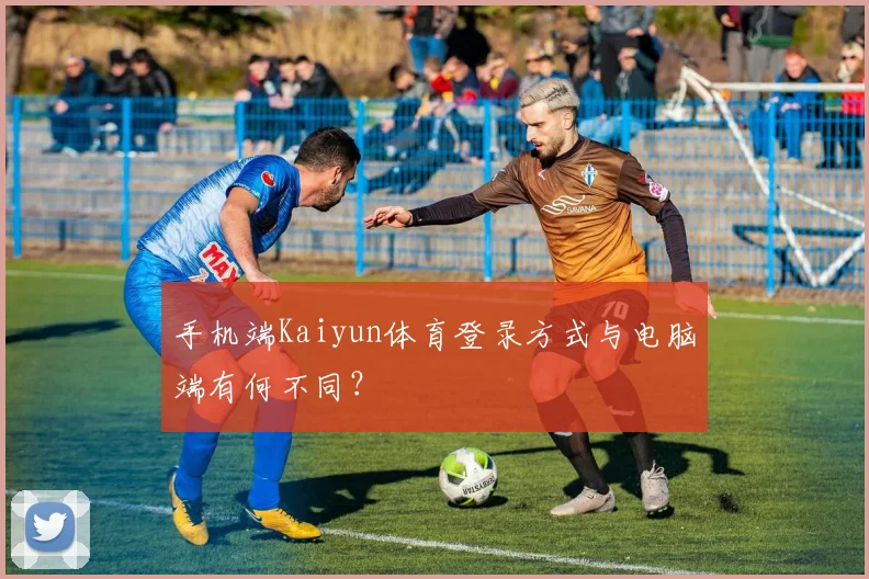 手机端Kaiyun体育登录方式与电脑端有何不同？