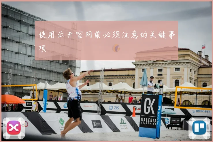 使用云开官网前必须注意的关键事项
