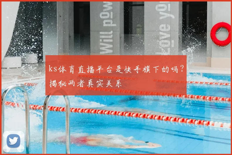 ks体育直播平台是快手旗下的吗？揭秘两者真实关系