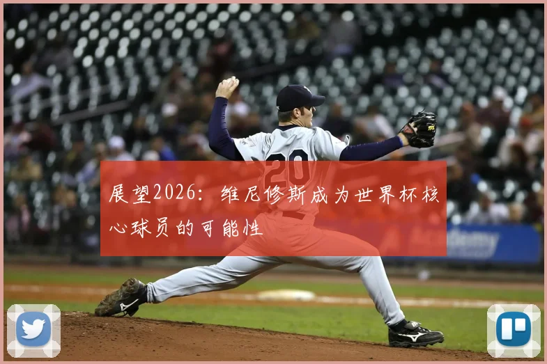 展望2026：维尼修斯成为世界杯核心球员的可能性