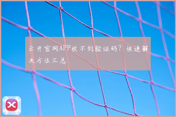 云开官网APP收不到验证码？快速解决方法汇总