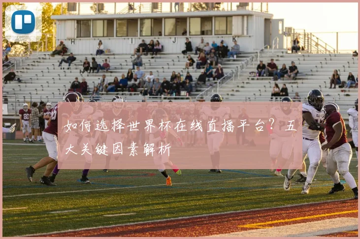 如何选择世界杯在线直播平台？五大关键因素解析