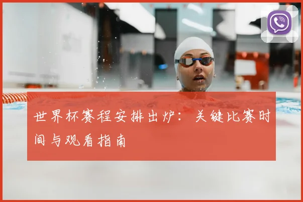 世界杯赛程安排出炉：关键比赛时间与观看指南