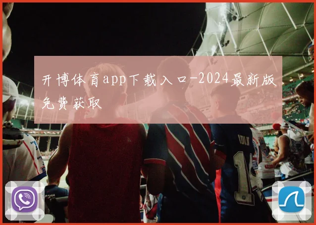 开博体育app下载入口-2024最新版免费获取