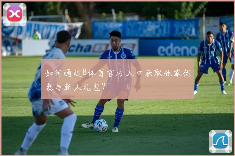 如何通过B体育官方入口获取独家优惠与新人礼包？