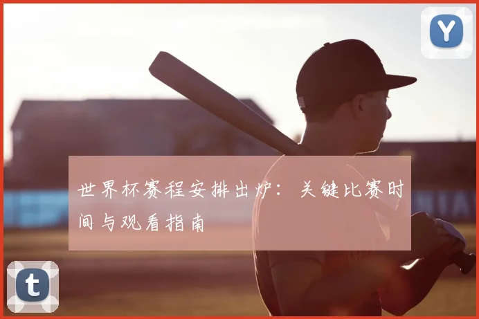 世界杯赛程安排出炉：关键比赛时间与观看指南