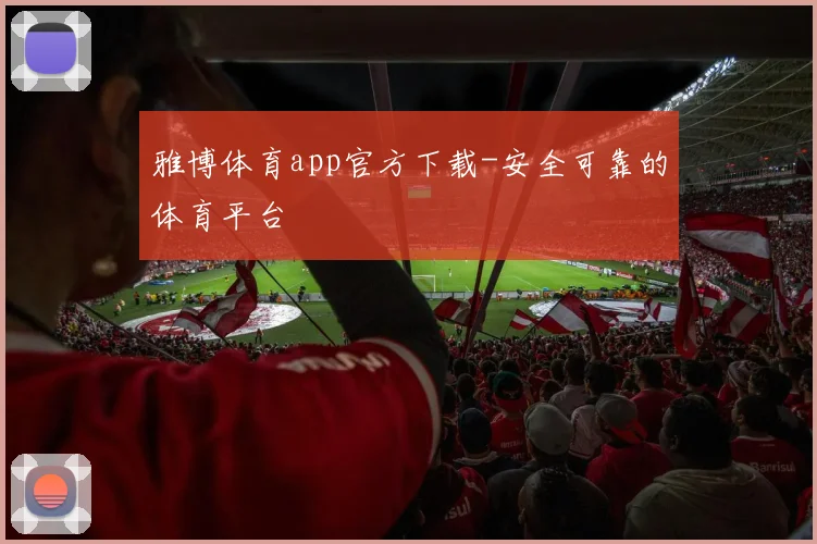 雅博体育app官方下载-安全可靠的体育平台