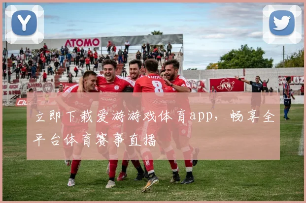 立即下载爱游游戏体育app，畅享全平台体育赛事直播