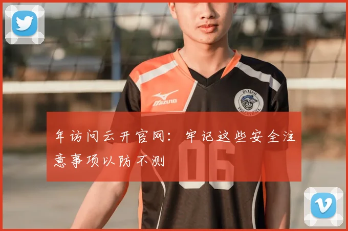 年访问云开官网：牢记这些安全注意事项以防不测