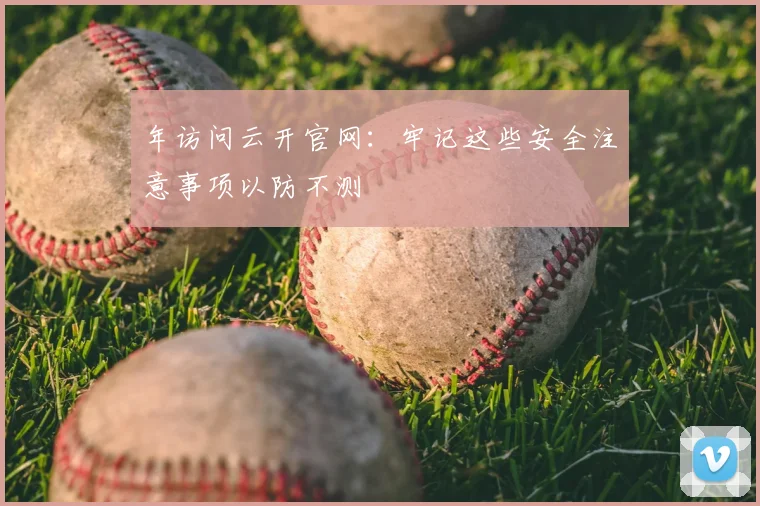 年访问云开官网：牢记这些安全注意事项以防不测